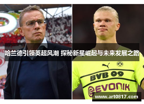 哈兰德引领英超风潮 探秘新星崛起与未来发展之路