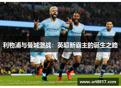 利物浦与曼城激战：英超新霸主的诞生之路