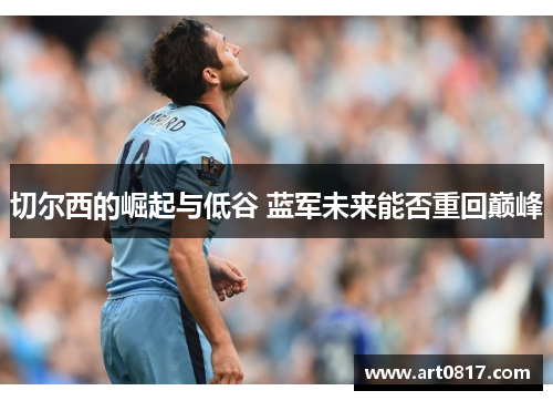 切尔西的崛起与低谷 蓝军未来能否重回巅峰