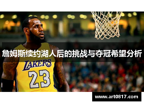 詹姆斯续约湖人后的挑战与夺冠希望分析