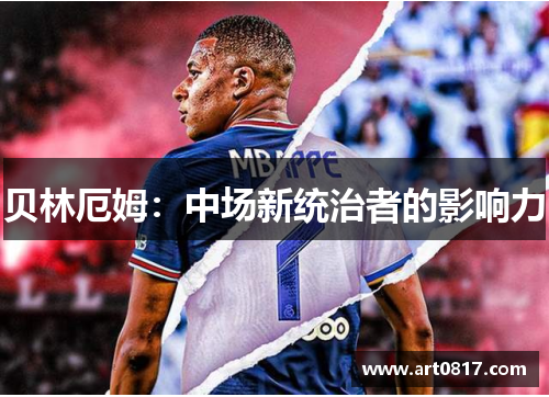 贝林厄姆：中场新统治者的影响力