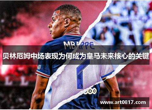 贝林厄姆中场表现为何成为皇马未来核心的关键