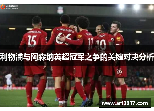 利物浦与阿森纳英超冠军之争的关键对决分析