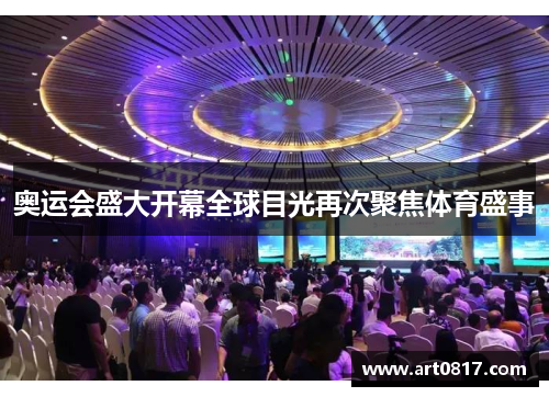 奥运会盛大开幕全球目光再次聚焦体育盛事