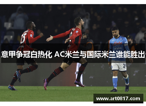 意甲争冠白热化 AC米兰与国际米兰谁能胜出
