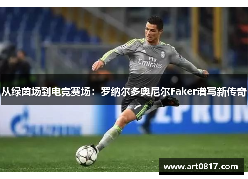 从绿茵场到电竞赛场：罗纳尔多奥尼尔Faker谱写新传奇